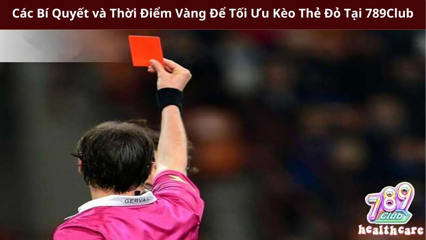 Các Bí Quyết và Thời Điểm Vàng Để Tối Ưu Kèo Thẻ Đỏ Tại 789Club