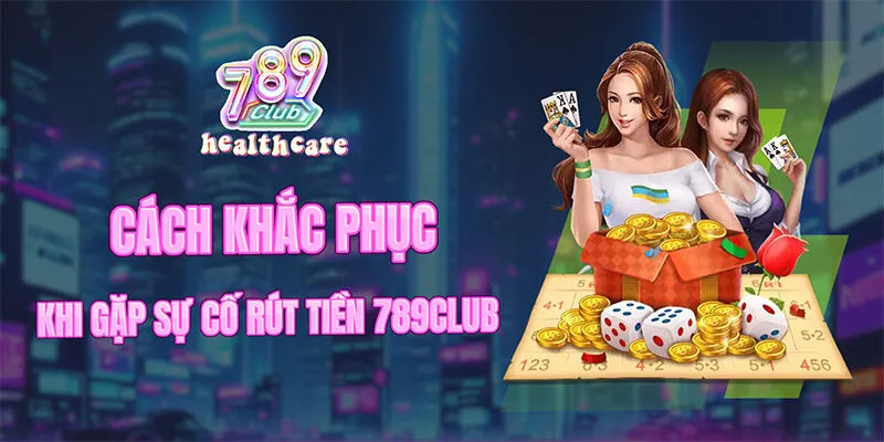 Các lỗi thường xảy ra cùng cách khắc phục khi rút tiền 789Club