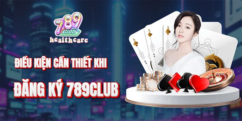 Điều kiện cần thiết để đăng ký 789Club