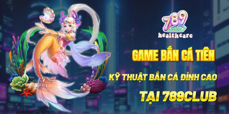 Game Bắn Cá Tiên 789club