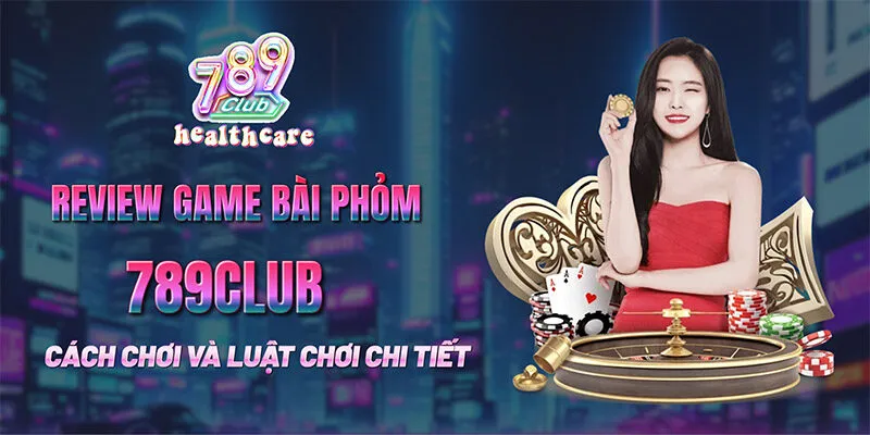 Hướng Dẫn Cách Chơi Game bài Phỏm Tại 789Club