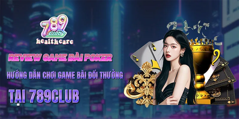 Hướng Dẫn Chi Tiết Cách Chơi Game Bài Poker Tại 789Club