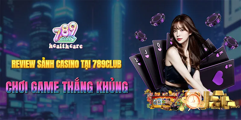 Tham gia chơi game tại Sảnh casino tại 789Club thắng khủng