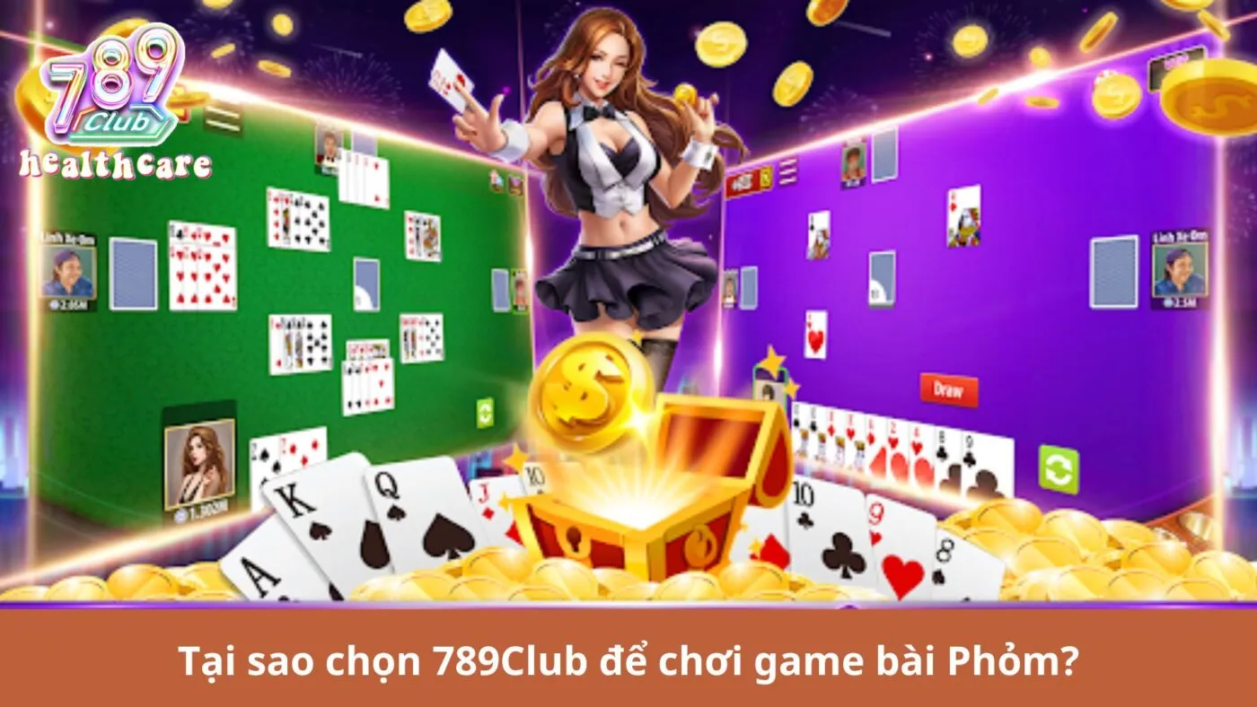 Tại sao chọn 789Club để chơi game bài Phỏm?