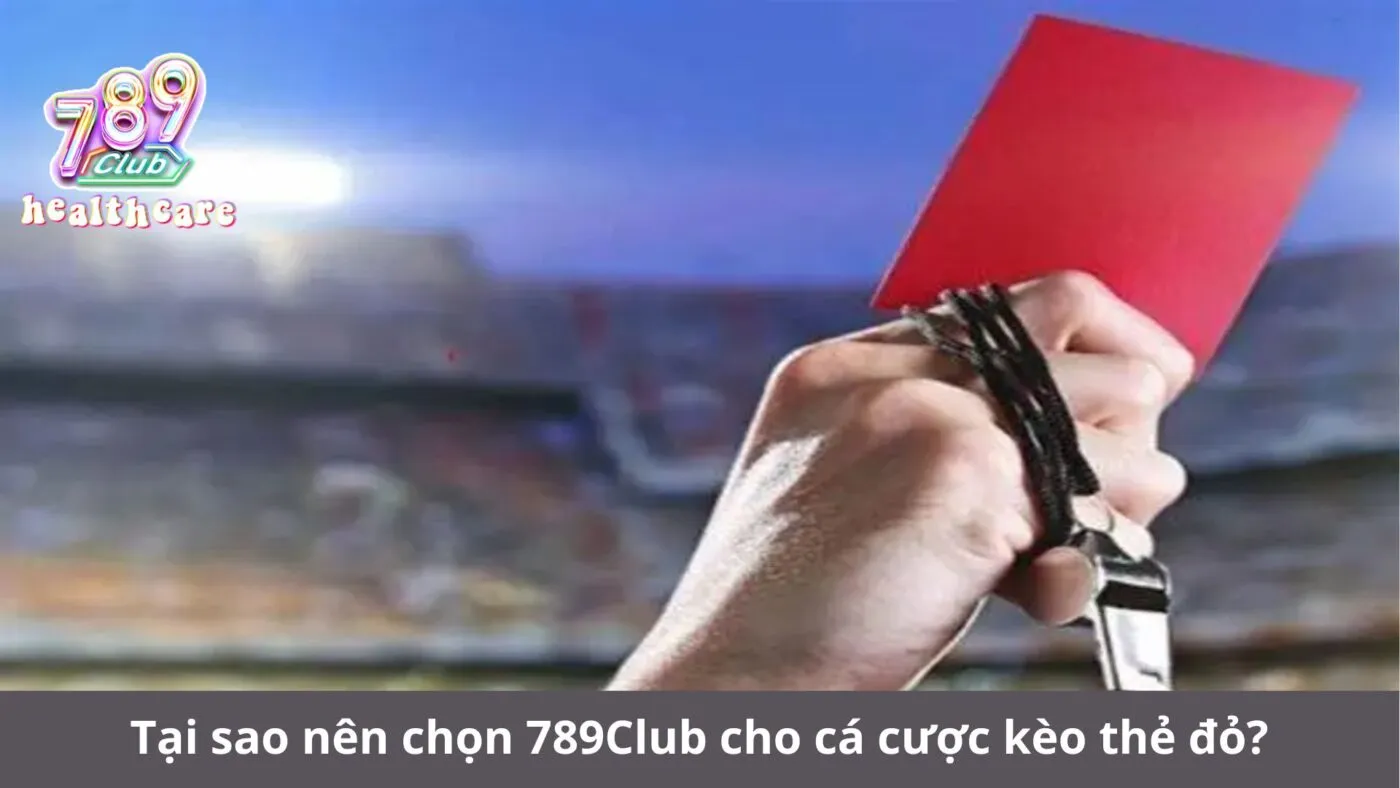 Tại sao nên chọn 789Club cho cá cược kèo thẻ đỏ?