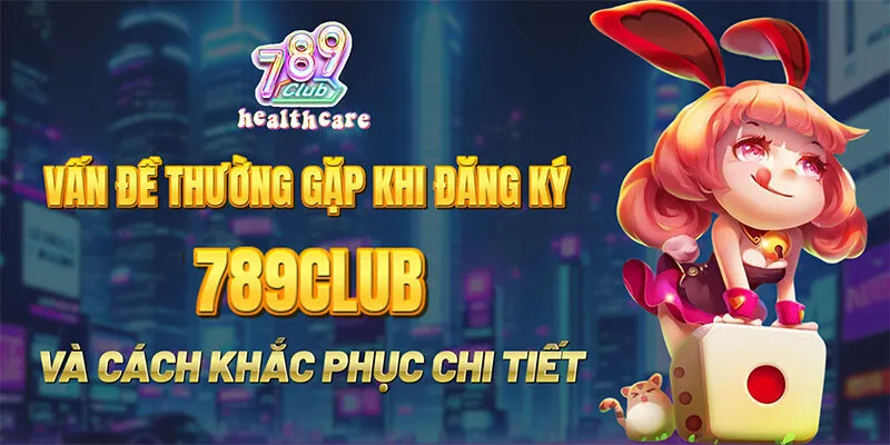 Tổng Hợp Các Vấn Đề Thường Gặp Khi Đăng Ký 789Club Và Cách Khắc Phục