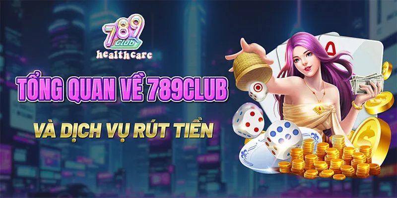 Tổng quan về 789Club và dịch vụ rút tiền