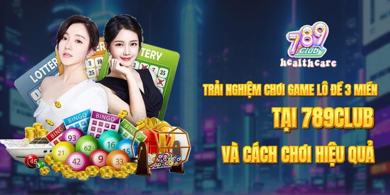 Trải nghiệm game lô đề 3 miền và cách chơi hiệu quả tại 789Club